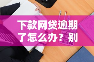 下款网贷逾期了怎么办？别慌！这3招教你补救