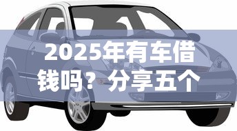 2025年有车借钱吗？分享五个平台借钱利息最低