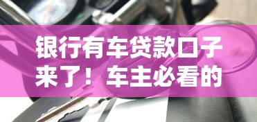 银行有车贷款口子来了！车主必看的低息方案怎么选？
