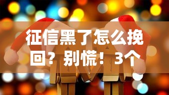 征信黑了怎么挽回？别慌！3个亲测有效的方法帮你翻身