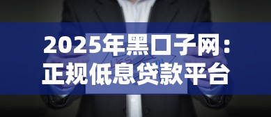 2025年黑口子网：正规低息贷款平台怎么选？这些隐藏细节要注意！