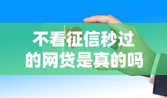 不看征信秒过的网贷是真的吗安全吗？这些细节要当心