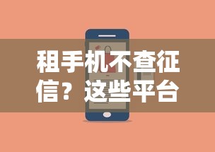 租手机不查征信？这些平台让你轻松到手还能攒信用