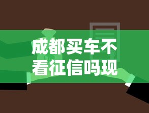 成都买车不看征信吗现在？这几种方案可能适合你