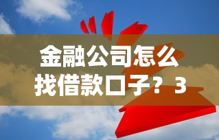 金融公司怎么找借款口子？3个核心方法深度解析