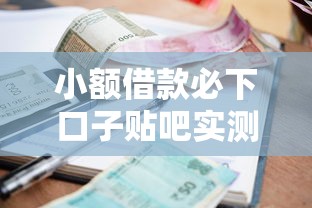 小额借款必下口子贴吧实测：3个低门槛平台深度解析