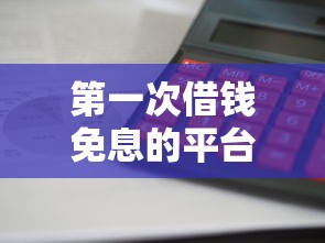 第一次借钱免息的平台有哪些？这几个渠道审核快、利息低