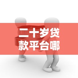 二十岁贷款平台哪个好下款？年轻人必看攻略