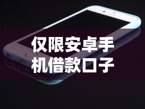仅限安卓手机借款口子，这几款靠谱产品值得试试！