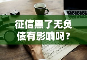 征信黑了无负债有影响吗？一文说透真实情况与应对方法