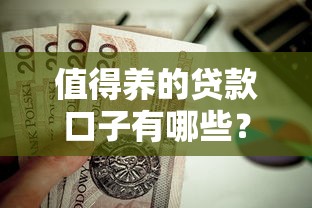 值得养的贷款口子有哪些？这5个平台通过率高、利息还亲民