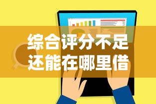 综合评分不足还能在哪里借钱？试试这些正规渠道