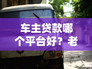 车主贷款哪个平台好？老司机推荐的5个靠谱平台盘点