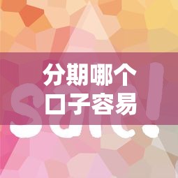 分期哪个口子容易通过？这3个平台门槛低、审批快！