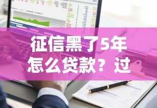 征信黑了5年怎么贷款？过来人总结3个有效方法！