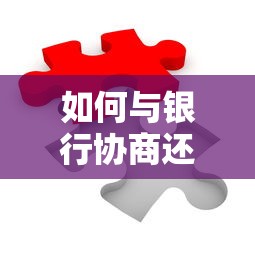 如何与银行协商还款？三步轻松解决负债难题