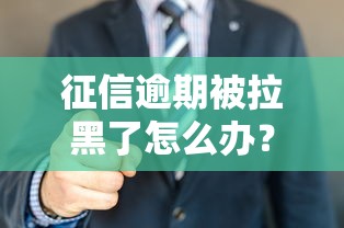 征信逾期被拉黑了怎么办？这3招帮你重新贷款成功