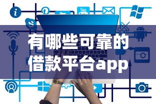 有哪些可靠的借款平台app推荐？盘点这几点要注意