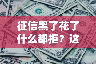 征信黑了花了什么都拒？这几个地方还能试试贷款