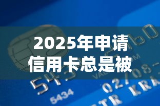 2025年申请信用卡总是被拒，整理五个贷款平台小额贷款