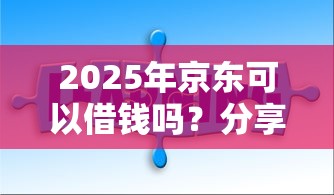 2025年京东可以借钱吗？分享5个正规官方贷款平台