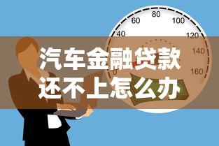 汽车金融贷款还不上怎么办？三步化解危机指南
