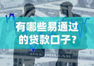 有哪些易通过的贷款口子？实测5个审核快门槛低的平台