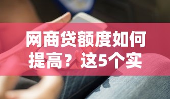 网商贷额度如何提高？这5个实用技巧帮你轻松搞定！