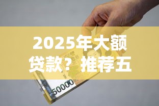 2025年大额贷款？推荐五个满19岁可以借款的口子
