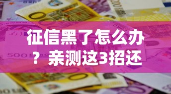征信黑了怎么办？亲测这3招还能贷到款！