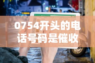 0754开头的电话号码是催收电话吗？真相揭秘与避坑指南