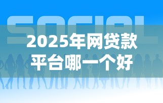 2025年网贷款平台哪一个好借钱？这5个平台靠谱又省心