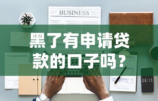 黑了有申请贷款的口子吗？这5个方法亲测有效