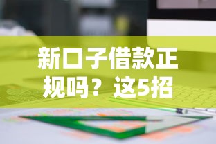 新口子借款正规吗？这5招教你快速识别靠谱平台