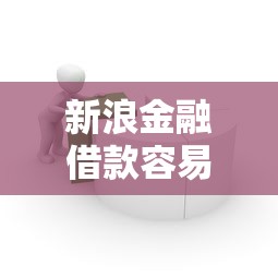 新浪金融借款容易过吗？审核流程+避坑指南解析