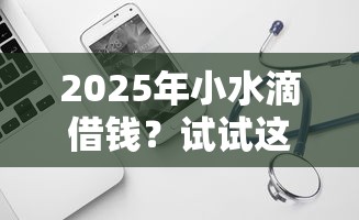 2025年小水滴借钱？试试这5个不看负债和征信的软件