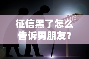 征信黑了怎么告诉男朋友？还能贷款吗？3步坦白技巧+低门槛平台实测