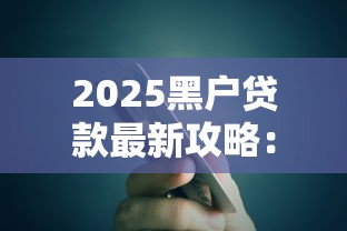 2025黑户贷款最新攻略：原来还能这样操作