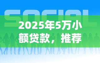 2025年5万小额贷款，推荐5个现在借款平台好贷款