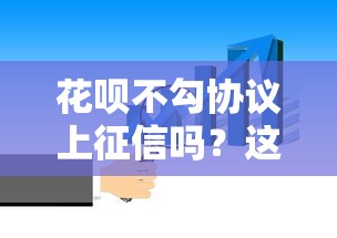 花呗不勾协议上征信吗？这几点你必须知道