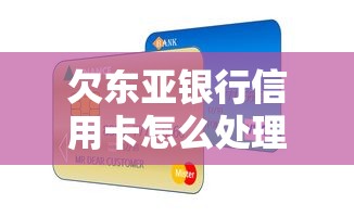 欠东亚银行信用卡怎么处理的？5个方法避免逾期记录