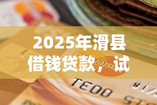 2025年滑县借钱贷款，试试这5个黑户当前逾期秒下5万平台