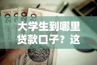 大学生到哪里贷款口子？这5个正规平台值得试试