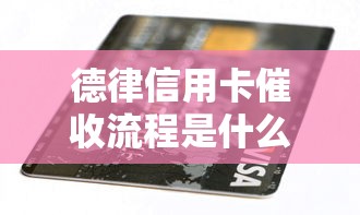 德律信用卡催收流程是什么？一文揭秘背后的处理细节
