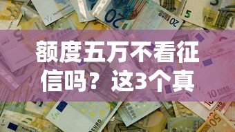 额度五万不看征信吗？这3个真实渠道可能适合你