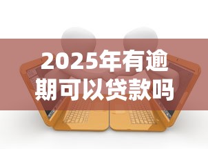 2025年有逾期可以贷款吗，看看这五个可靠贷款平台