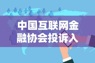 中国互联网金融协会投诉入口使用指南 贷款问题处理技巧解析