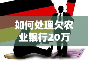 如何处理欠农业银行20万的债务问题呢？这5个方法或许能帮你渡过难关