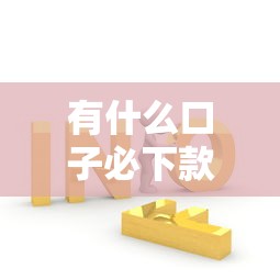 有什么口子必下款的吗？这几种方法或许能帮你解决难题