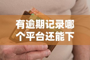 有逾期记录哪个平台还能下款？这5家审核宽松试试看